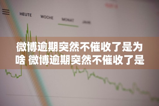 微博逾期突然不催收了是为啥 微博逾期突然不催收了是为啥呢