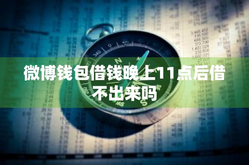 微博钱包借钱晚上11点后借不出来吗