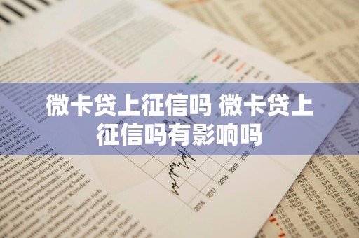 微卡贷上征信吗 微卡贷上征信吗有影响吗