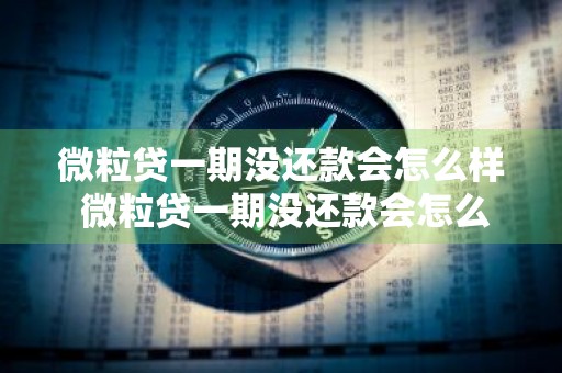 微粒贷一期没还款会怎么样 微粒贷一期没还款会怎么样吗