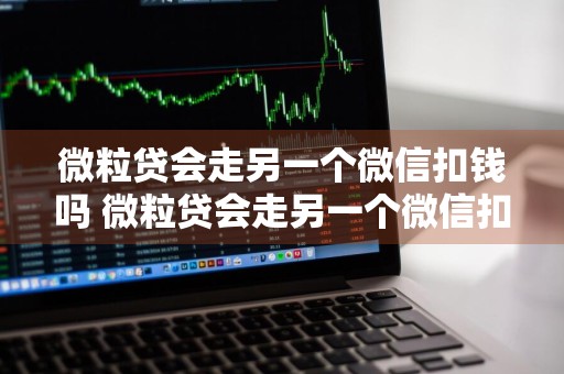 微粒贷会走另一个微信扣钱吗 微粒贷会走另一个微信扣钱吗安全吗