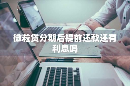 微粒贷分期后提前还款还有利息吗
