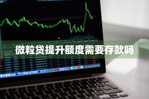 微粒贷提升额度需要存款吗