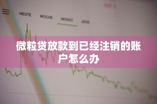 微粒贷放款到已经注销的账户怎么办