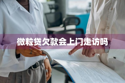 微粒贷欠款会上门走访吗