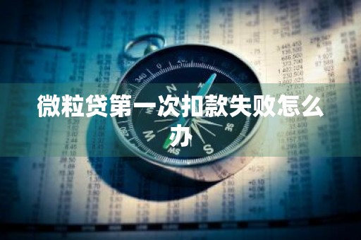 微粒贷第一次扣款失败怎么办