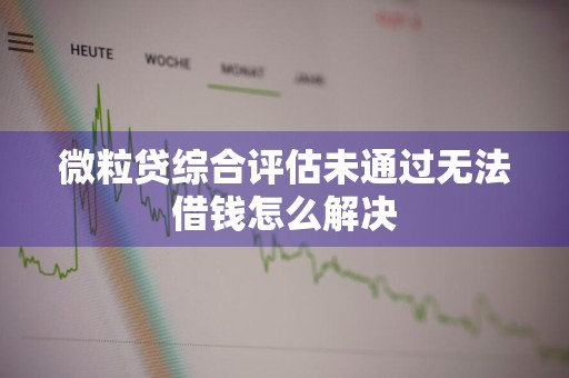 微粒贷综合评估未通过无法借钱怎么解决