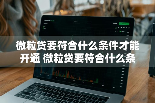 微粒贷要符合什么条件才能开通 微粒贷要符合什么条件才能开通呢