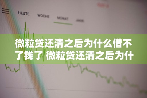 微粒贷还清之后为什么借不了钱了 微粒贷还清之后为什么借不了钱了呢