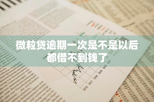 微粒贷逾期一次是不是以后都借不到钱了