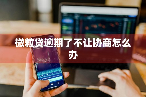 微粒贷逾期了不让协商怎么办