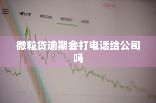 微粒贷逾期会打电话给公司吗
