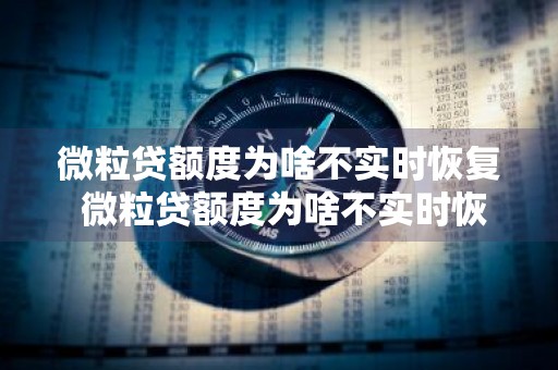 微粒贷额度为啥不实时恢复 微粒贷额度为啥不实时恢复呢
