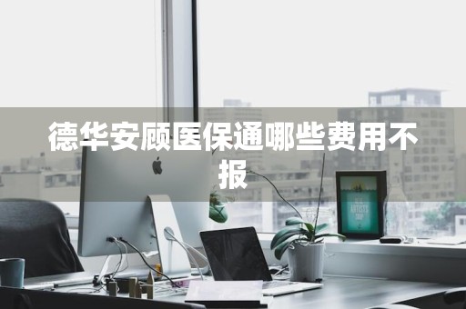 德华安顾医保通哪些费用不报