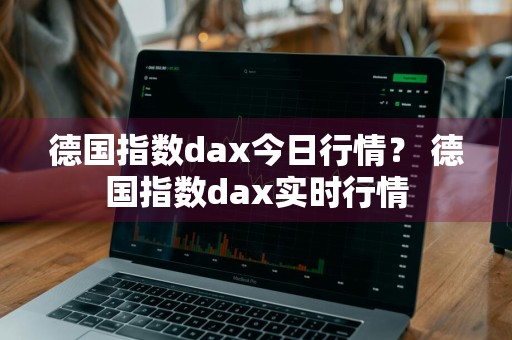 德国指数dax今日行情？ 德国指数dax实时行情