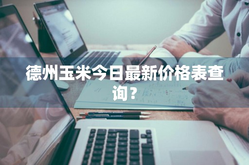 德州玉米今日最新价格表查询？