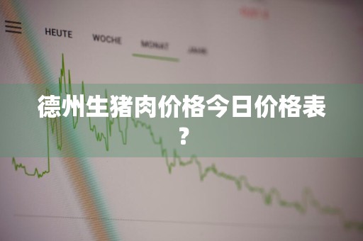 德州生猪肉价格今日价格表？