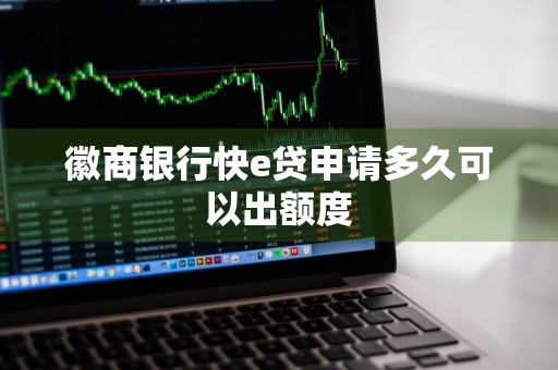 徽商银行快e贷申请多久可以出额度