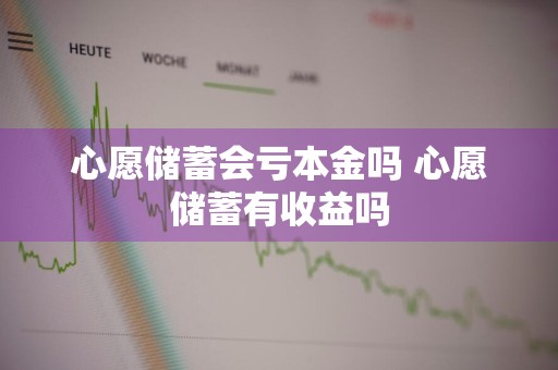 心愿储蓄会亏本金吗 心愿储蓄有收益吗