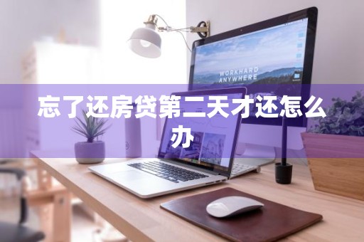 忘了还房贷第二天才还怎么办