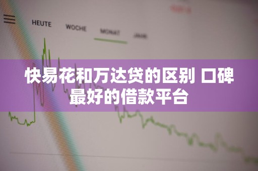 快易花和万达贷的区别 口碑最好的借款平台