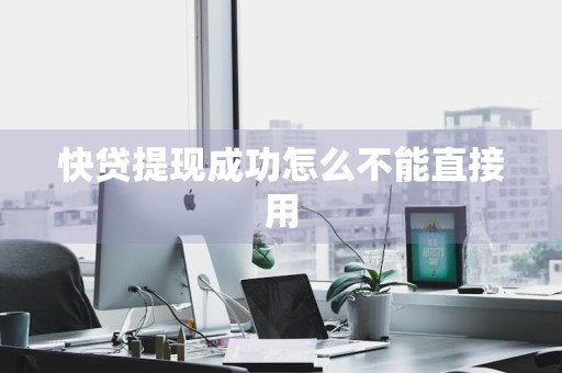 快贷提现成功怎么不能直接用