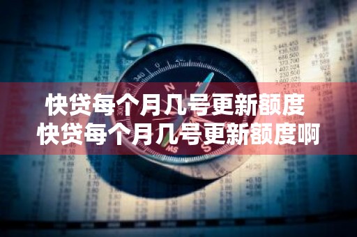 快贷每个月几号更新额度 快贷每个月几号更新额度啊