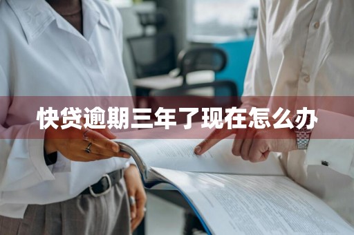 快贷逾期三年了现在怎么办