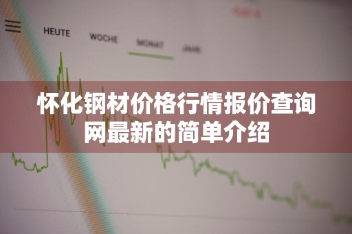 怀化钢材价格行情报价查询网最新的简单介绍