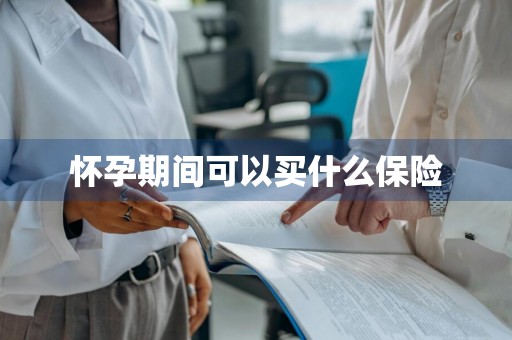 怀孕期间可以买什么保险