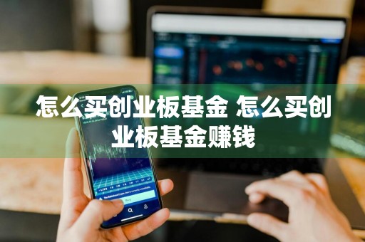 怎么买创业板基金 怎么买创业板基金赚钱