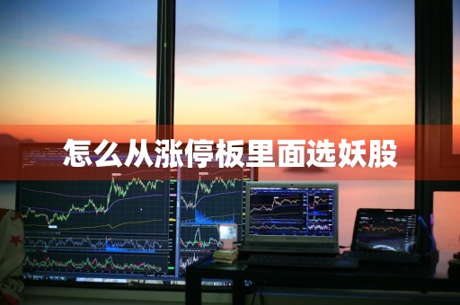 怎么从涨停板里面选妖股