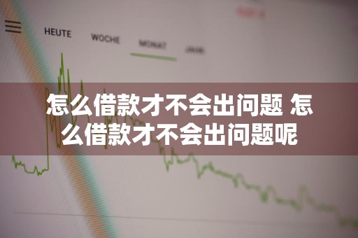 怎么借款才不会出问题 怎么借款才不会出问题呢