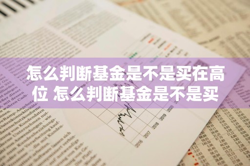 怎么判断基金是不是买在高位 怎么判断基金是不是买在高位还是低位