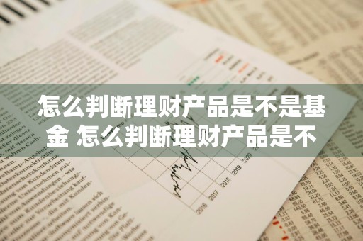 怎么判断理财产品是不是基金 怎么判断理财产品是不是基金产品