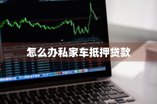 怎么办私家车抵押贷款