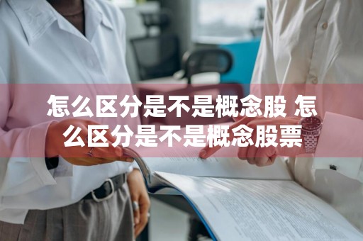怎么区分是不是概念股 怎么区分是不是概念股票