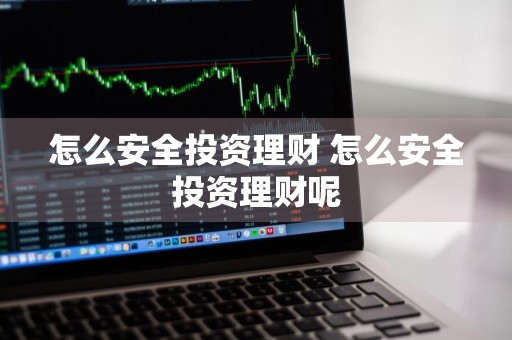 怎么安全投资理财 怎么安全投资理财呢