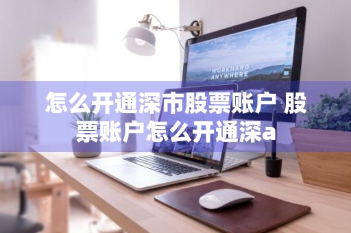 怎么开通深市股票账户 股票账户怎么开通深a
