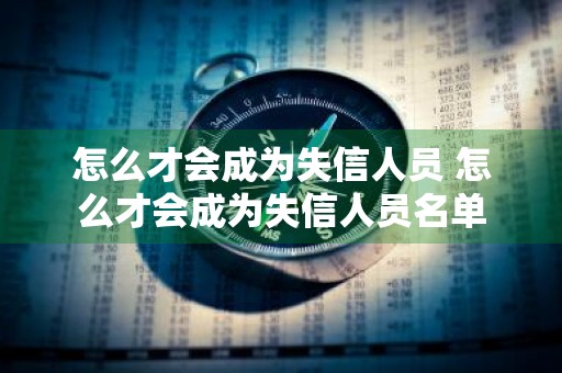 怎么才会成为失信人员 怎么才会成为失信人员名单