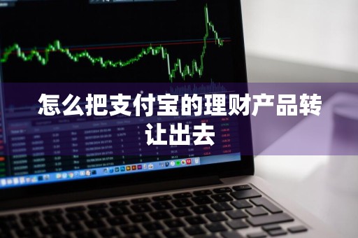 怎么把支付宝的理财产品转让出去