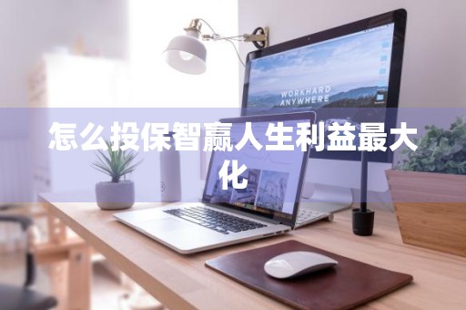 怎么投保智赢人生利益最大化