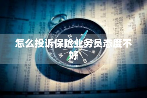 怎么投诉保险业务员态度不好