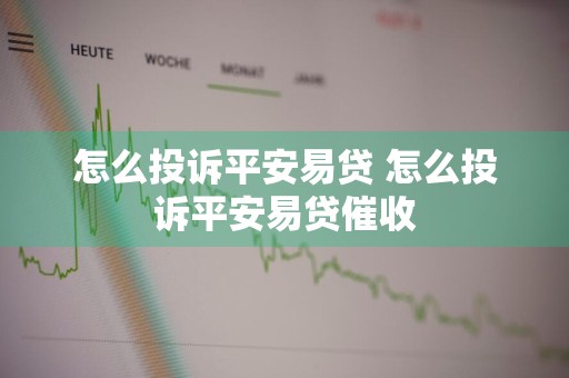怎么投诉平安易贷 怎么投诉平安易贷催收