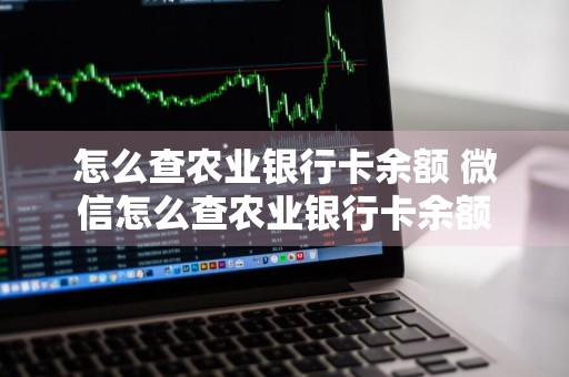 怎么查农业银行卡余额 微信怎么查农业银行卡余额