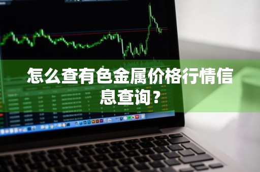 怎么查有色金属价格行情信息查询?