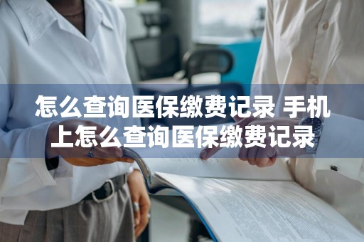 怎么查询医保缴费记录 手机上怎么查询医保缴费记录