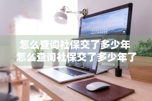 怎么查询社保交了多少年 怎么查询社保交了多少年了
