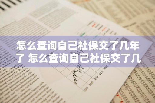 怎么查询自己社保交了几年了 怎么查询自己社保交了几年了网上查询
