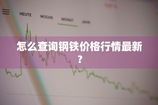 怎么查询钢铁价格行情最新？